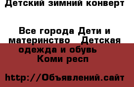 Детский зимний конверт - Все города Дети и материнство » Детская одежда и обувь   . Коми респ.